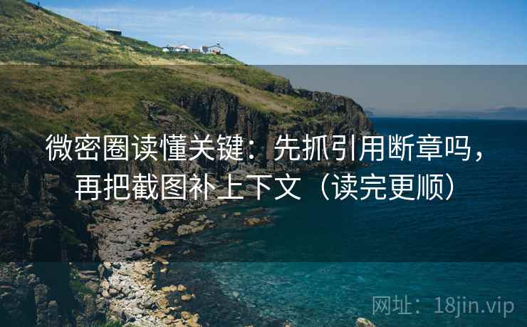 微密圈读懂关键:先抓引用断章吗,再把截图补上下文(读完更顺) 第2张 微密圈读懂关键:先抓引用断章吗,再把截图补上下文(读完更顺) 第2张