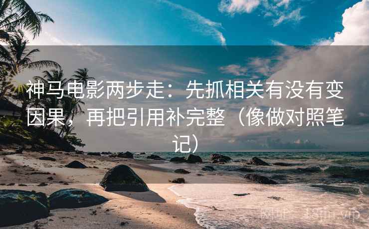 神马电影两步走：先抓相关有没有变因果，再把引用补完整（像做对照笔记）  第2张