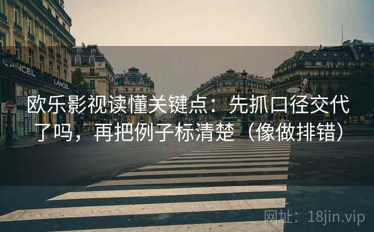 欧乐影视读懂关键点：先抓口径交代了吗，再把例子标清楚（像做排错）