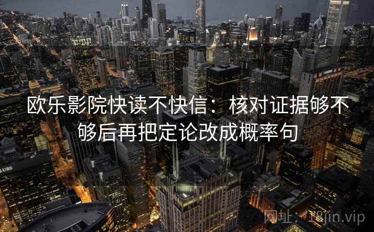欧乐影院快读不快信：核对证据够不够后再把定论改成概率句