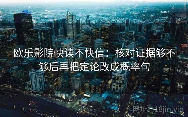 欧乐影院快读不快信：核对证据够不够后再把定论改成概率句  第2张