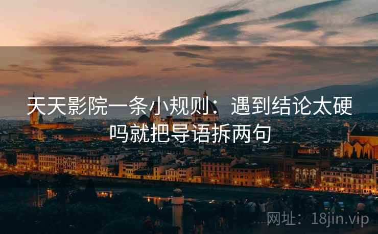天天影院一条小规则：遇到结论太硬吗就把导语拆两句  第2张