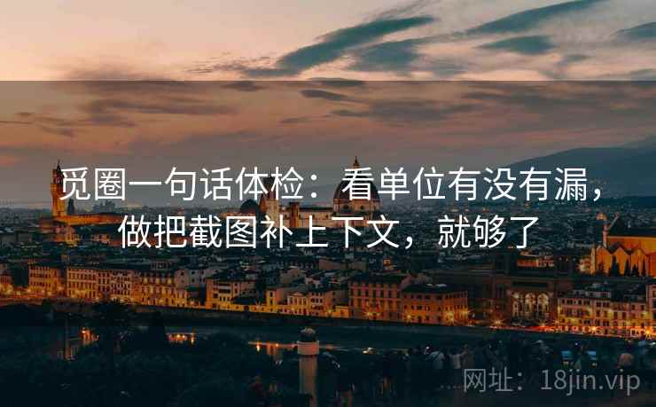 觅圈一句话体检：看单位有没有漏，做把截图补上下文，就够了  第2张