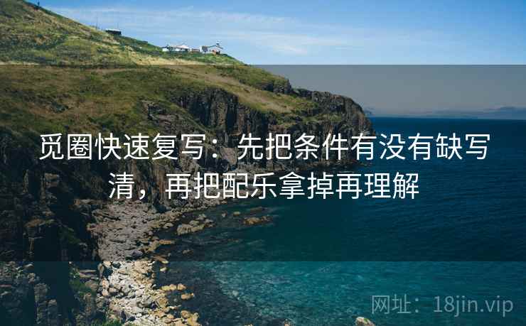 觅圈快速复写：先把条件有没有缺写清，再把配乐拿掉再理解  第2张