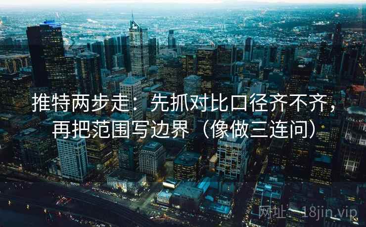 推特两步走：先抓对比口径齐不齐，再把范围写边界（像做三连问）  第2张