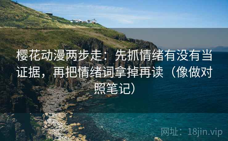 樱花动漫两步走：先抓情绪有没有当证据，再把情绪词拿掉再读（像做对照笔记）  第2张