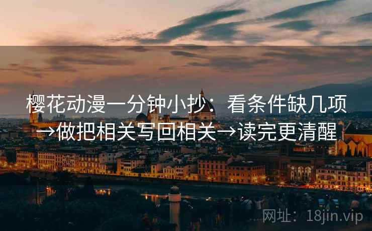 樱花动漫一分钟小抄：看条件缺几项→做把相关写回相关→读完更清醒
