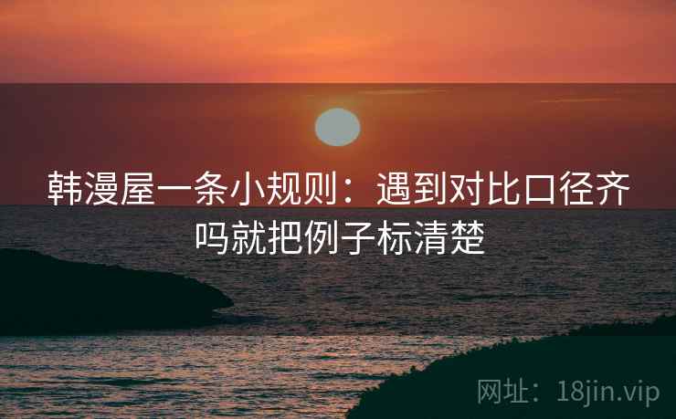 韩漫屋一条小规则：遇到对比口径齐吗就把例子标清楚  第2张