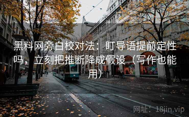 黑料网旁白校对法：盯导语提前定性吗，立刻把推断降成假设（写作也能用）  第2张