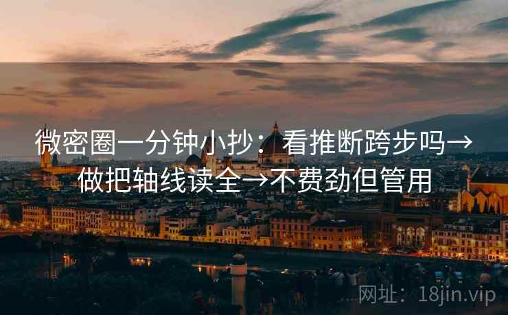 微密圈一分钟小抄：看推断跨步吗→做把轴线读全→不费劲但管用