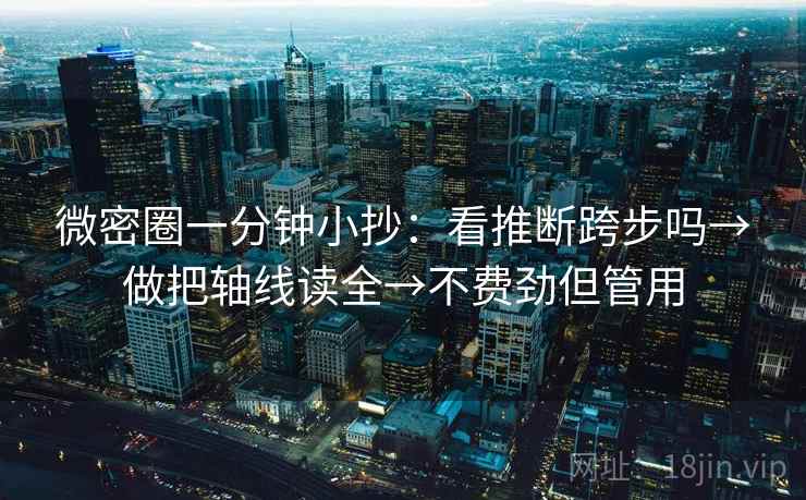 微密圈一分钟小抄：看推断跨步吗→做把轴线读全→不费劲但管用  第2张