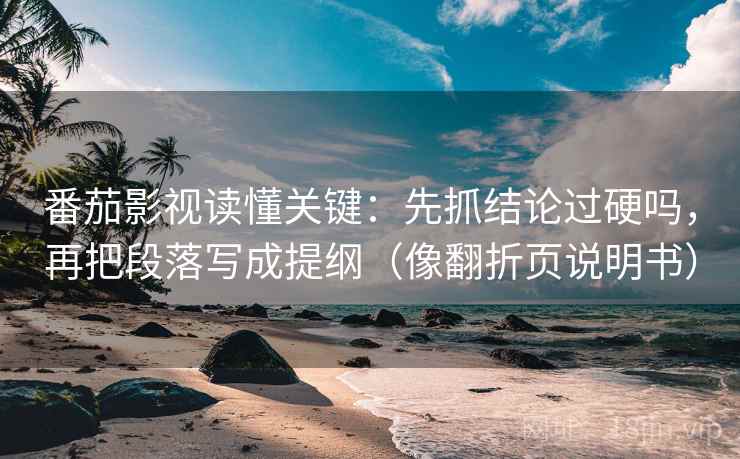 番茄影视读懂关键：先抓结论过硬吗，再把段落写成提纲（像翻折页说明书）