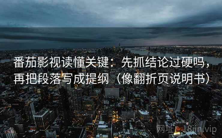 番茄影视读懂关键：先抓结论过硬吗，再把段落写成提纲（像翻折页说明书）  第2张