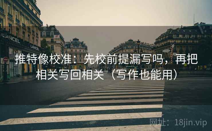 推特像校准：先校前提漏写吗，再把相关写回相关（写作也能用）  第2张