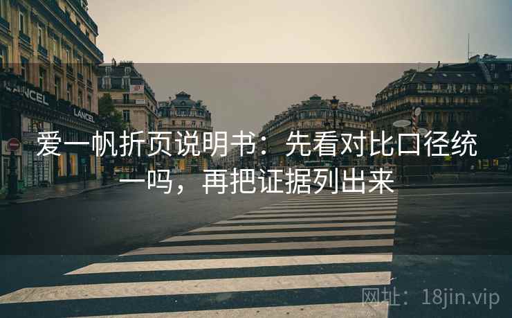 爱一帆折页说明书：先看对比口径统一吗，再把证据列出来