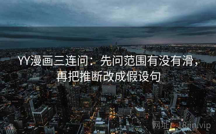 YY漫画三连问：先问范围有没有滑，再把推断改成假设句