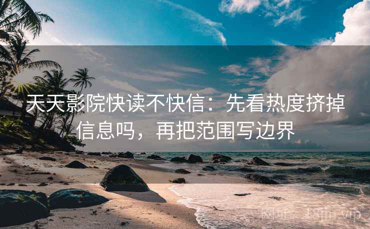 天天影院快读不快信：先看热度挤掉信息吗，再把范围写边界