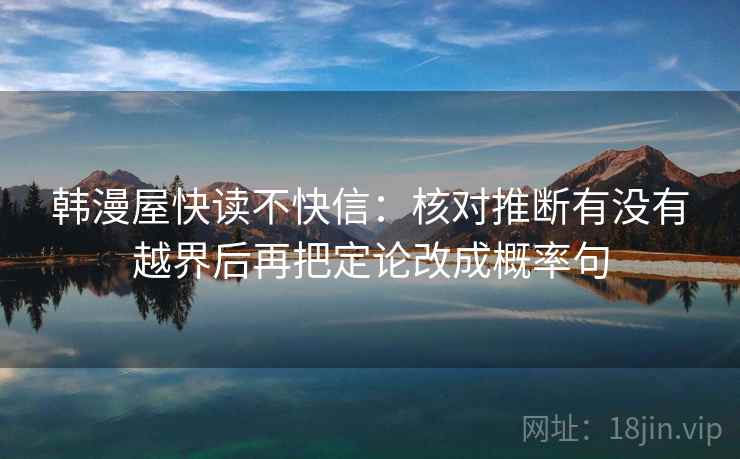 韩漫屋快读不快信：核对推断有没有越界后再把定论改成概率句