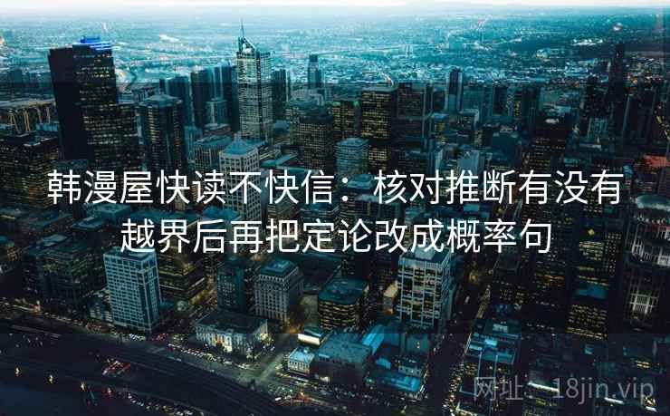 韩漫屋快读不快信：核对推断有没有越界后再把定论改成概率句  第2张