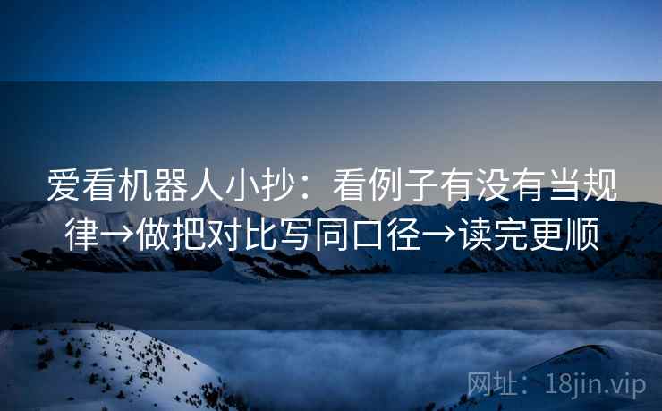 爱看机器人小抄：看例子有没有当规律→做把对比写同口径→读完更顺