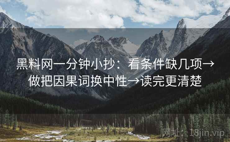 黑料网一分钟小抄：看条件缺几项→做把因果词换中性→读完更清楚