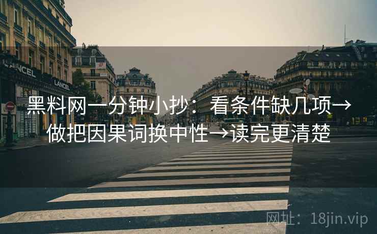 黑料网一分钟小抄：看条件缺几项→做把因果词换中性→读完更清楚  第2张