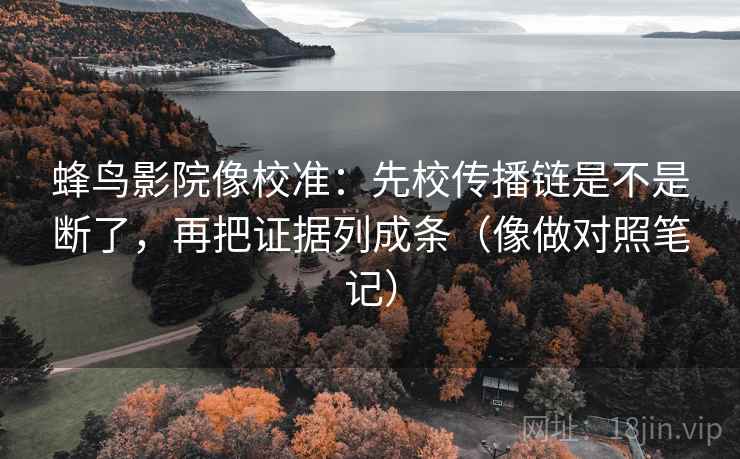 蜂鸟影院像校准：先校传播链是不是断了，再把证据列成条（像做对照笔记）  第2张