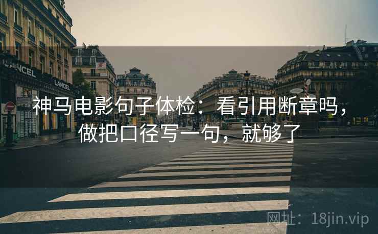 神马电影句子体检：看引用断章吗，做把口径写一句，就够了