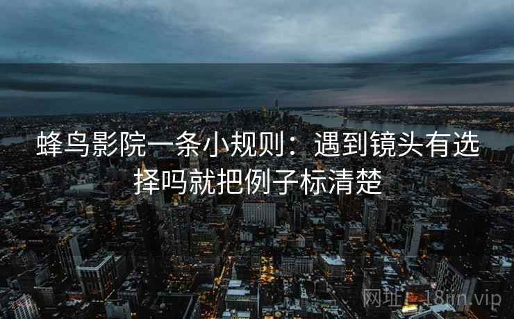 蜂鸟影院一条小规则：遇到镜头有选择吗就把例子标清楚  第2张
