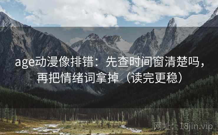 age动漫像排错：先查时间窗清楚吗，再把情绪词拿掉（读完更稳）  第2张