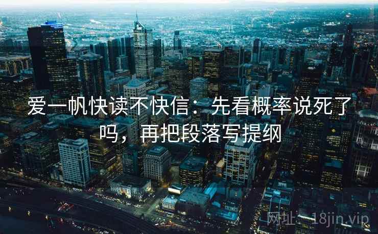 爱一帆快读不快信：先看概率说死了吗，再把段落写提纲  第2张