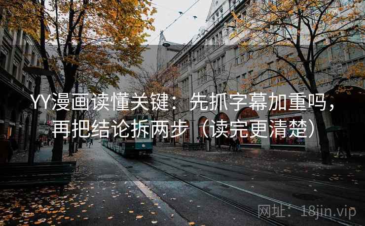 YY漫画读懂关键：先抓字幕加重吗，再把结论拆两步（读完更清楚）  第2张