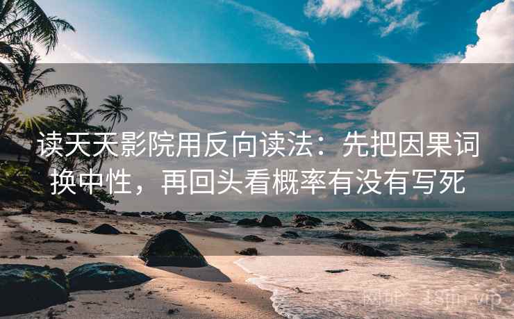 读天天影院用反向读法：先把因果词换中性，再回头看概率有没有写死  第2张