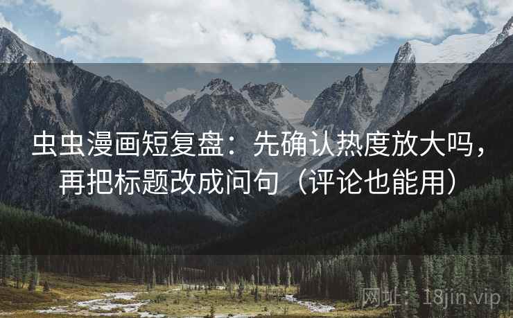 虫虫漫画短复盘：先确认热度放大吗，再把标题改成问句（评论也能用）  第2张