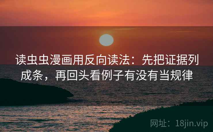 读虫虫漫画用反向读法：先把证据列成条，再回头看例子有没有当规律