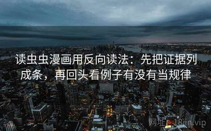 读虫虫漫画用反向读法：先把证据列成条，再回头看例子有没有当规律  第2张