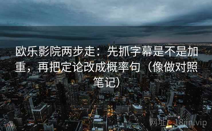 欧乐影院两步走：先抓字幕是不是加重，再把定论改成概率句（像做对照笔记）