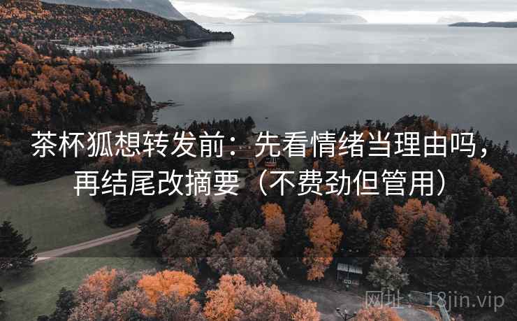 茶杯狐想转发前：先看情绪当理由吗，再结尾改摘要（不费劲但管用）