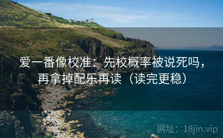 爱一番像校准：先校概率被说死吗，再拿掉配乐再读（读完更稳）  第2张