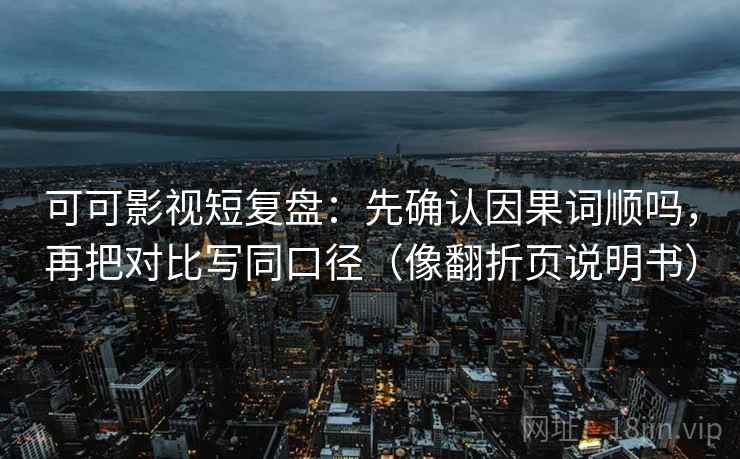 可可影视短复盘：先确认因果词顺吗，再把对比写同口径（像翻折页说明书）  第2张