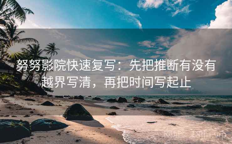 努努影院快速复写：先把推断有没有越界写清，再把时间写起止  第2张