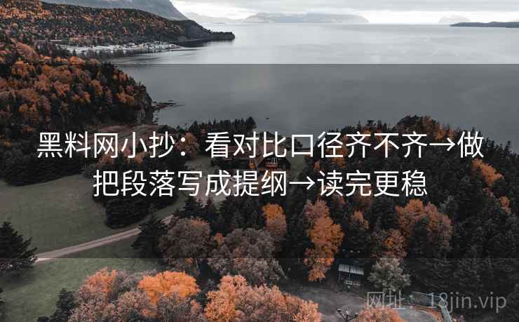 黑料网小抄：看对比口径齐不齐→做把段落写成提纲→读完更稳  第2张