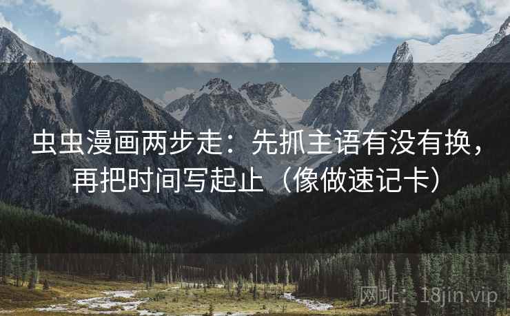 虫虫漫画两步走：先抓主语有没有换，再把时间写起止（像做速记卡）  第2张