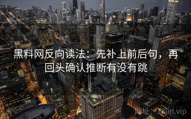 黑料网反向读法：先补上前后句，再回头确认推断有没有跳  第2张