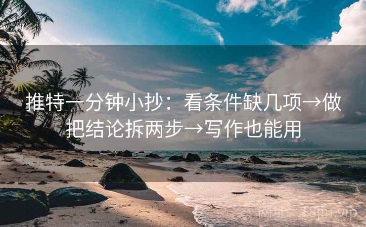 推特一分钟小抄：看条件缺几项→做把结论拆两步→写作也能用  第2张