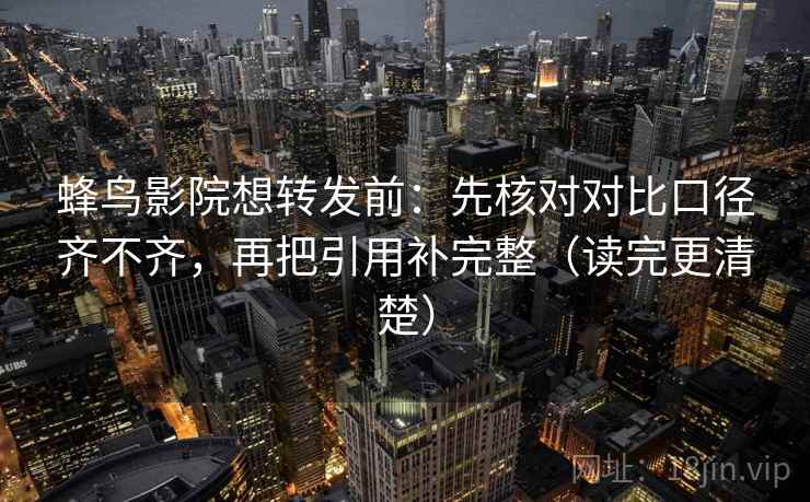 蜂鸟影院想转发前：先核对对比口径齐不齐，再把引用补完整（读完更清楚）  第2张