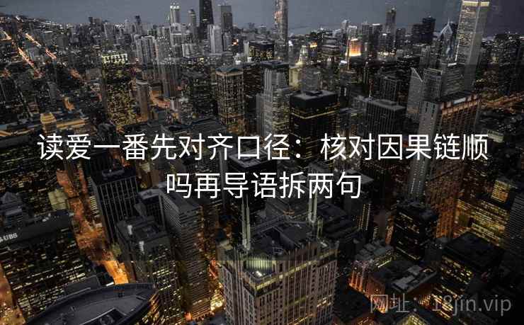 读爱一番先对齐口径：核对因果链顺吗再导语拆两句  第2张