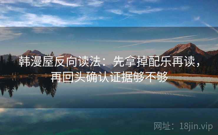 韩漫屋反向读法：先拿掉配乐再读，再回头确认证据够不够