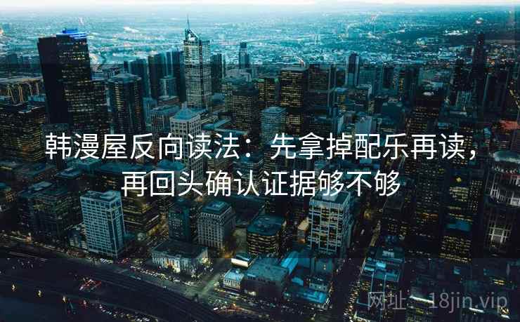 韩漫屋反向读法：先拿掉配乐再读，再回头确认证据够不够  第2张
