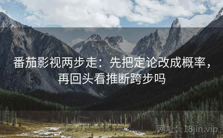 番茄影视两步走：先把定论改成概率，再回头看推断跨步吗  第2张
